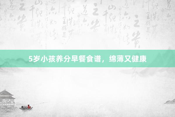 5岁小孩养分早餐食谱，绵薄又健康